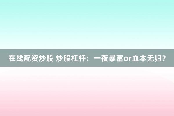 在线配资炒股 炒股杠杆：一夜暴富or血本无归？