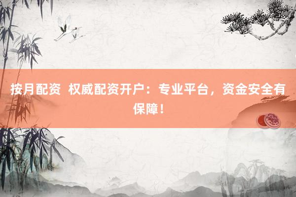 按月配资  权威配资开户：专业平台，资金安全有保障！