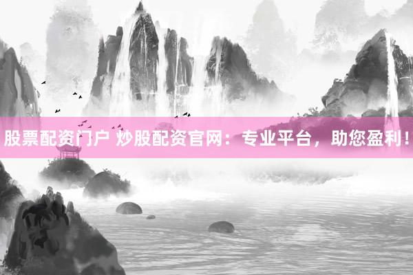 股票配资门户 炒股配资官网：专业平台，助您盈利！