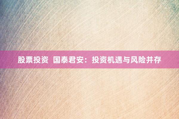 股票投资  国泰君安：投资机遇与风险并存