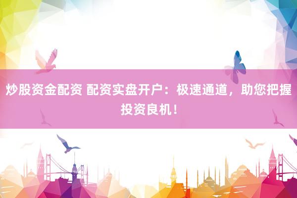 炒股资金配资 配资实盘开户：极速通道，助您把握投资良机！