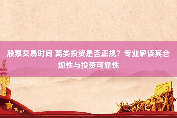 股票交易时间 离娄投资是否正规？专业解读其合规性与投资可靠性