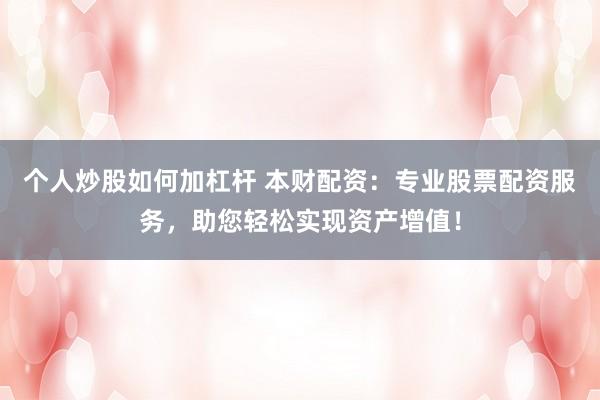 个人炒股如何加杠杆 本财配资：专业股票配资服务，助您轻松实现资产增值！