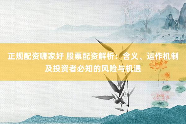 正规配资哪家好 股票配资解析：含义、运作机制及投资者必知的风险与机遇