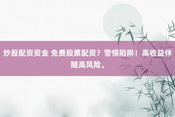 炒股配资资金 免费股票配资？警惕陷阱！高收益伴随高风险。