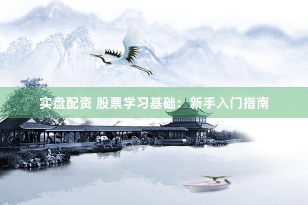 实盘配资 股票学习基础：新手入门指南