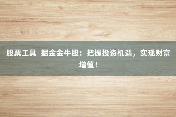 股票工具  掘金金牛股：把握投资机遇，实现财富增值！
