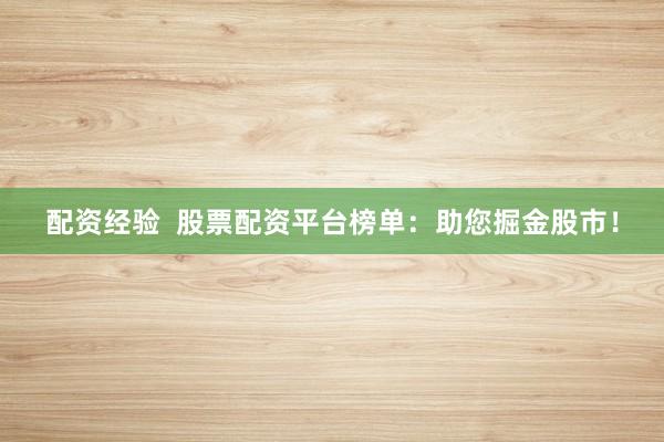 配资经验  股票配资平台榜单：助您掘金股市！