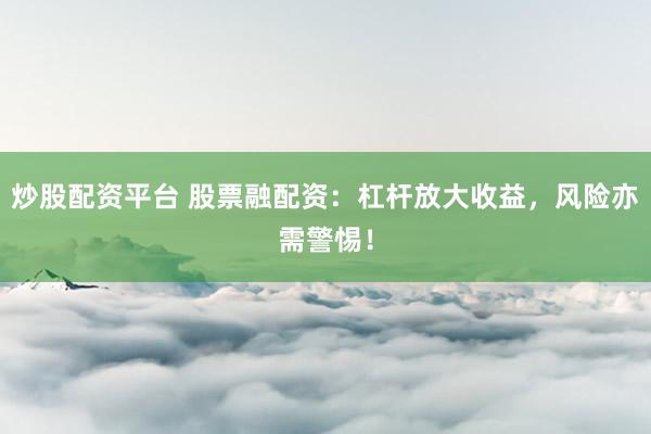 炒股配资平台 股票融配资：杠杆放大收益，风险亦需警惕！