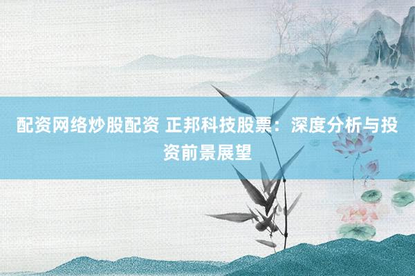 配资网络炒股配资 正邦科技股票：深度分析与投资前景展望