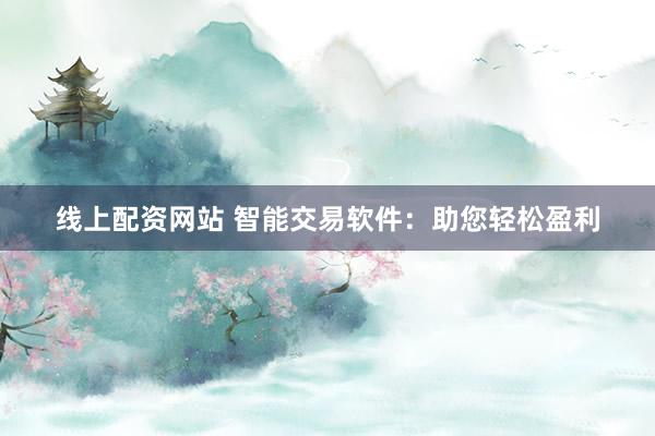 线上配资网站 智能交易软件：助您轻松盈利