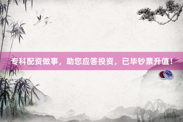 专科配资做事，助您应答投资，已毕钞票升值！