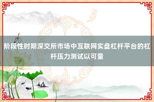 阶段性时期深交所市场中互联网实盘杠杆平台的杠杆压力测试以可量