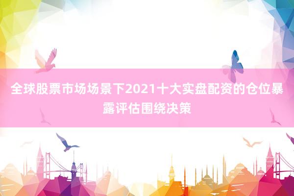 全球股票市场场景下2021十大实盘配资的仓位暴露评估围绕决策
