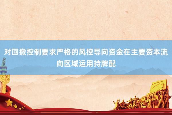 对回撤控制要求严格的风控导向资金在主要资本流向区域运用持牌配