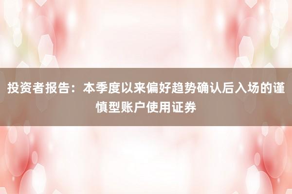投资者报告：本季度以来偏好趋势确认后入场的谨慎型账户使用证券