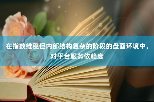在指数维稳但内部结构复杂的阶段的盘面环境中，对平台服务依赖度