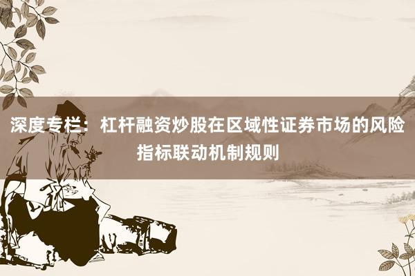 深度专栏：杠杆融资炒股在区域性证券市场的风险指标联动机制规则