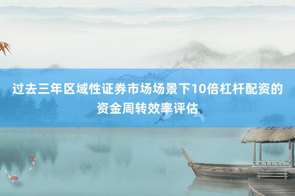 过去三年区域性证券市场场景下10倍杠杆配资的资金周转效率评估