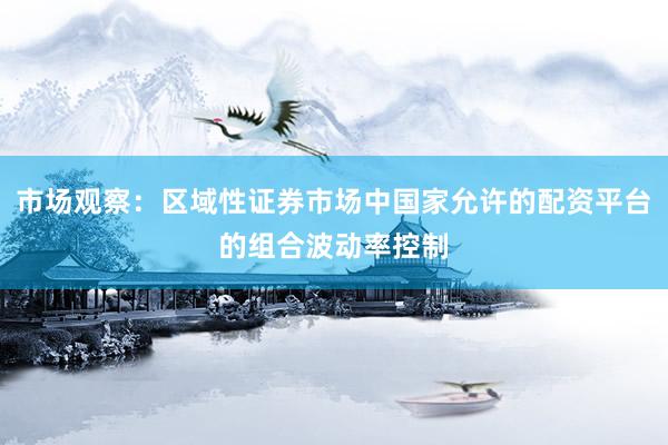 市场观察：区域性证券市场中国家允许的配资平台的组合波动率控制