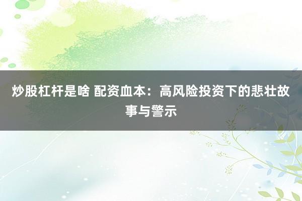 炒股杠杆是啥 配资血本：高风险投资下的悲壮故事与警示