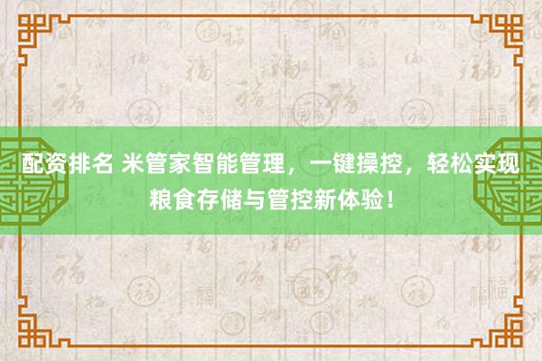 配资排名 米管家智能管理，一键操控，轻松实现粮食存储与管控新体验！