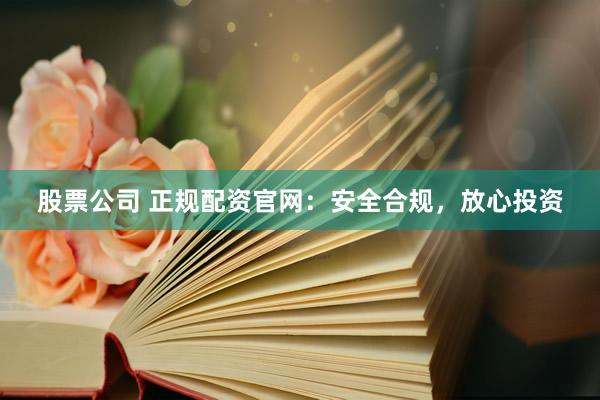 股票公司 正规配资官网：安全合规，放心投资