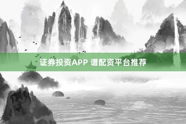 证券投资APP 谱配资平台推荐