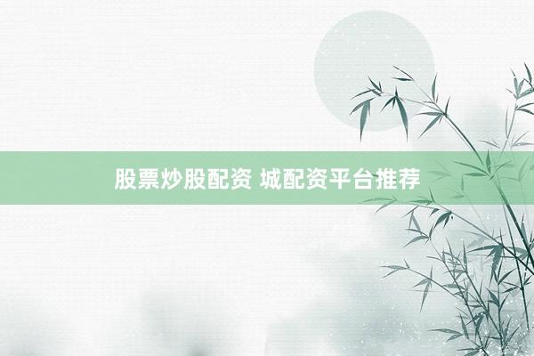 股票炒股配资 城配资平台推荐