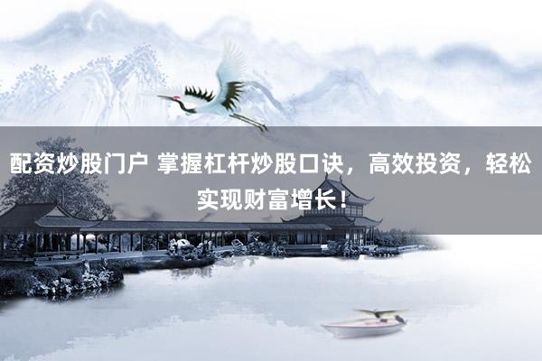 配资炒股门户 掌握杠杆炒股口诀，高效投资，轻松实现财富增长！