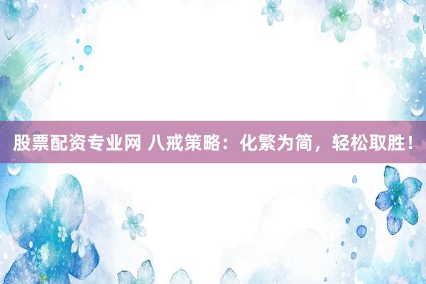 股票配资专业网 八戒策略：化繁为简，轻松取胜！