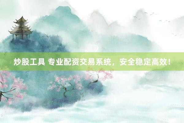 炒股工具 专业配资交易系统，安全稳定高效！